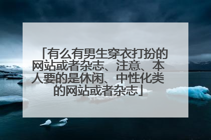 有么有男生穿衣打扮的网站或者杂志、注意、本人要的是休闲、中性化类的网站或者杂志