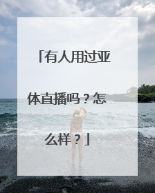 有人用过亚体直播吗？怎么样？