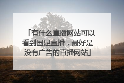 有什么直播网站可以看到国足直播，最好是没有广告的直播网站