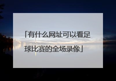 有什么网址可以看足球比赛的全场录像