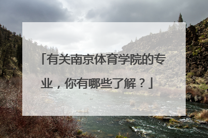 有关南京体育学院的专业，你有哪些了解？