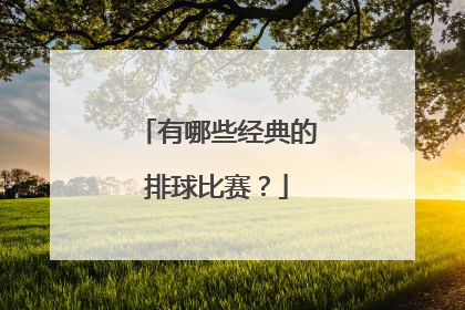 有哪些经典的排球比赛？