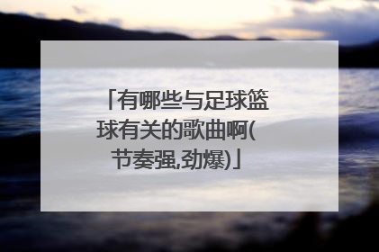 有哪些与足球篮球有关的歌曲啊(节奏强,劲爆)