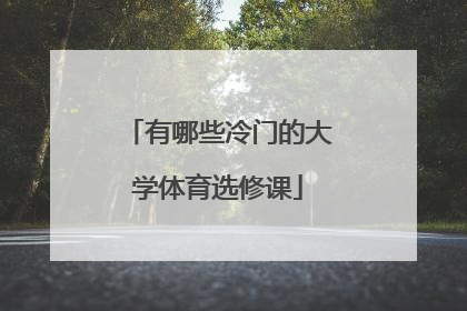 有哪些冷门的大学体育选修课