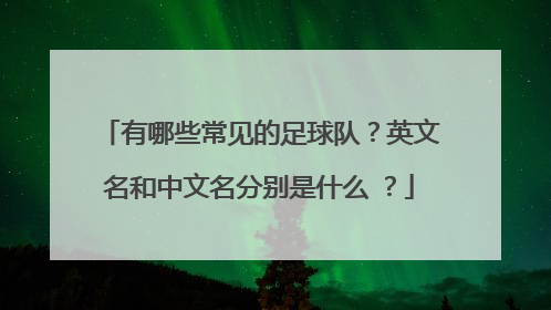 有哪些常见的足球队？英文名和中文名分别是什么 ？