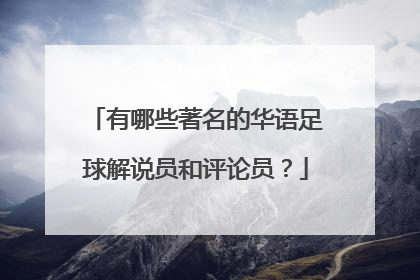 有哪些著名的华语足球解说员和评论员？