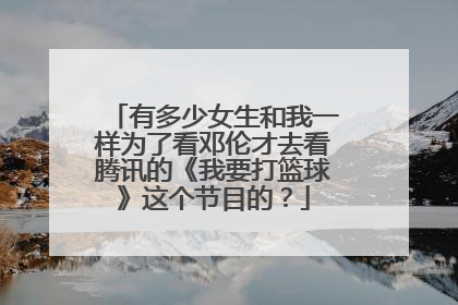 有多少女生和我一样为了看邓伦才去看腾讯的《我要打篮球》这个节目的？