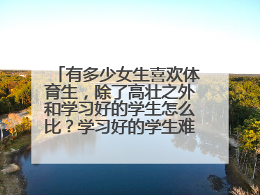 有多少女生喜欢体育生，除了高壮之外和学习好的学生怎么比？学习好的学生难道不是更加受女生喜欢吗？