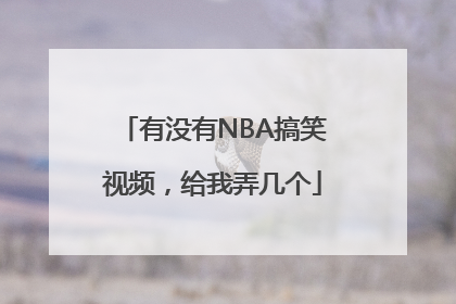 有没有NBA搞笑视频，给我弄几个