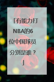 有能力打NBA的6位中国球员分别是谁？