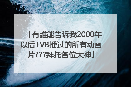 有誰能告诉我2000年以后TVB播过的所有动画片???拜托各位大神