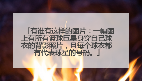 有谁有这样的图片：一幅图上有所有篮球巨星身穿自己球衣的背影照片，且每个球衣都有代表球星的号码。