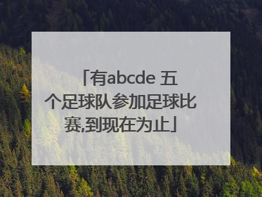 有abcde 五个足球队参加足球比赛,到现在为止