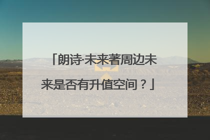 朗诗·未来著周边未来是否有升值空间？