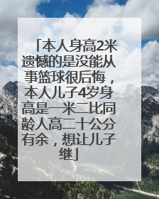 本人身高2米遗憾的是没能从事篮球很后悔，本人儿子4岁身高是一米二比同龄人高二十公分有余，想让儿子继