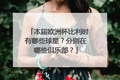 本届欧洲杯比利时有哪些球星？分别在哪些俱乐部？