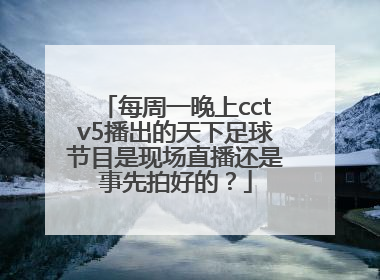 每周一晚上cctv5播出的天下足球节目是现场直播还是事先拍好的？