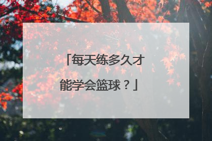 每天练多久才能学会篮球？