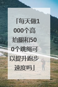 每天做1000个高抬腿和500个跳绳可以提升跑步速度吗