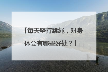 每天坚持跳绳，对身体会有哪些好处？