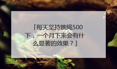 每天坚持跳绳500下，一个月下来会有什么显著的效果？