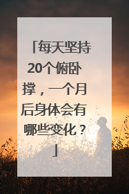 每天坚持20个俯卧撑，一个月后身体会有哪些变化？