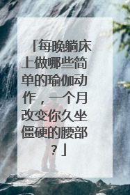 每晚躺床上做哪些简单的瑜伽动作，一个月改变你久坐僵硬的腰部？