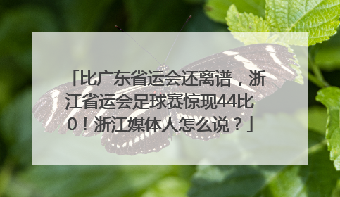 比广东省运会还离谱，浙江省运会足球赛惊现44比0！浙江媒体人怎么说？