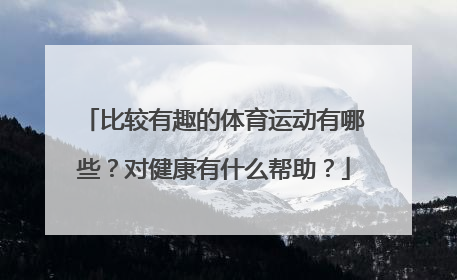 比较有趣的体育运动有哪些？对健康有什么帮助？