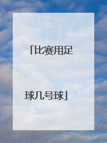 「比赛用足球几号球」成人比赛足球是几号球