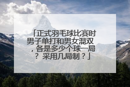 正式羽毛球比赛时男子单打和男女混双，各是多少个球一局？ 采用几局制？