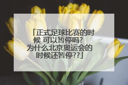 正式足球比赛的时候 可以暂停吗? 为什么北京奥运会的时候还暂停??