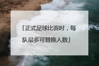 正式足球比赛时，每队最多可替换人数