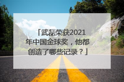 武磊荣获2021年中国金球奖，他都创造了哪些记录？