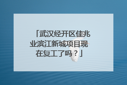 武汉经开区佳兆业滨江新城项目现在复工了吗？