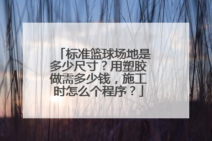 标准篮球场地是多少尺寸？用塑胶做需多少钱，施工时怎么个程序？