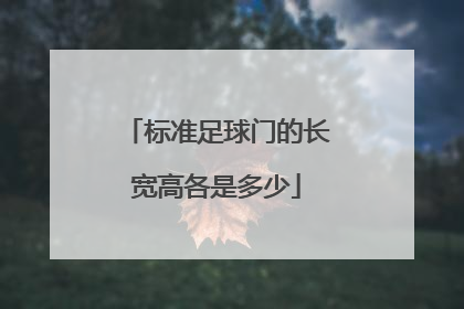 「标准足球门的长宽高各是多少」标准足球门的长宽高各是多少球门尺寸