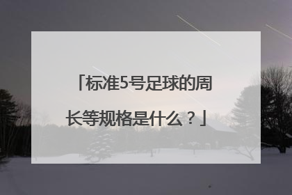 标准5号足球的周长等规格是什么？