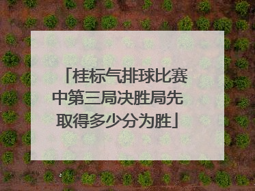 桂标气排球比赛中第三局决胜局先取得多少分为胜