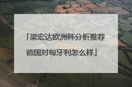 梁宏达欧洲杯分析推荐德国对匈牙利怎么样