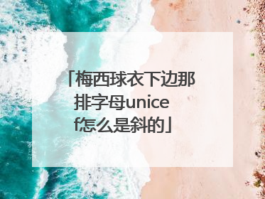 梅西球衣下边那排字母unicef怎么是斜的