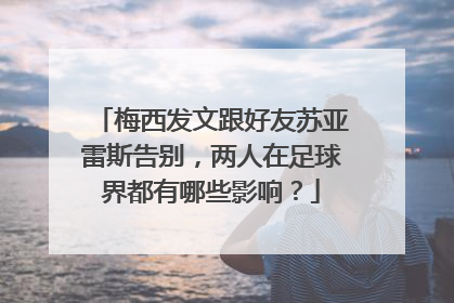 梅西发文跟好友苏亚雷斯告别，两人在足球界都有哪些影响？