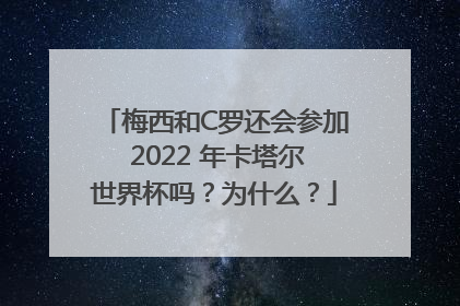 梅西和C罗还会参加 2022 年卡塔尔世界杯吗？为什么？