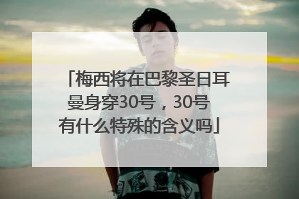 梅西将在巴黎圣日耳曼身穿30号，30号有什么特殊的含义吗