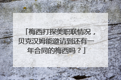 梅西打探美职联情况，贝克汉姆能邀请到还有一年合同的梅西吗？