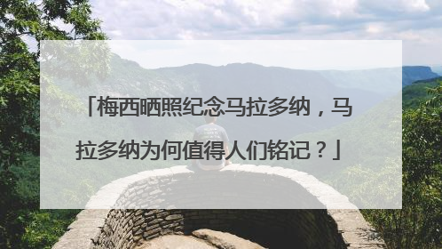 梅西晒照纪念马拉多纳，马拉多纳为何值得人们铭记？