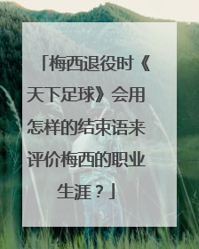 梅西退役时《天下足球》会用怎样的结束语来评价梅西的职业生涯？