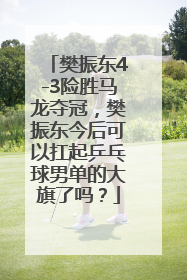 樊振东4-3险胜马龙夺冠，樊振东今后可以扛起乒乓球男单的大旗了吗？