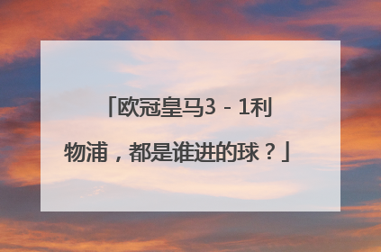 欧冠皇马3 - 1利物浦，都是谁进的球？