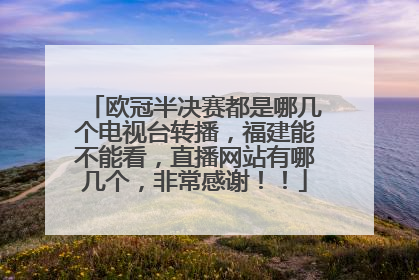 欧冠半决赛都是哪几个电视台转播，福建能不能看，直播网站有哪几个，非常感谢！！